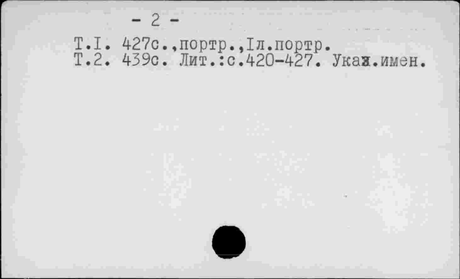 ﻿- 2 -
Т.1. 427с.,портр.,1л.портр.
Т.2. 439с. Лит.:с.420-427. Указ.имен.